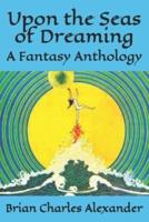 Upon the Seas of Dreaming: A Collection of Fantasy Anthologies