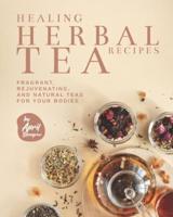 Healing Herbal Tea Recipes: Fragrant, Rejuvenating, And Natural Teas for Your Bodies