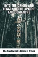 Into The Origin And Legacy Of The Apache And Comanche