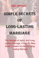SIMPLE SECRETS OF LONG-LASTING MARRIAGE: The Recipes of Joyful, And Long-Lasting Marriage. A Step-By-Step Guide to Assist You Build A Long-Lasting Marriage. You can be happy in your marriage again.