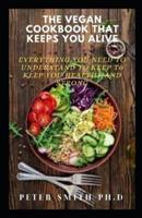 The Vegan Cookbook That Keeps You Alive: Everything You Need To Understand To Keep Healthy And Strong