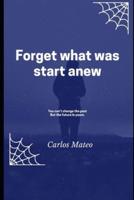 Forget what was start anew: You can't change the past But the future is your