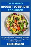 THE ULTIMATE BIGGEST LOSER DIET COOKBOOK: An Essential Guide With Quick, Delicious And Nutritious Recipes For Weight Loss And Lifelong Health