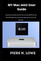M1 Mac mini User Guide: A step by step complete manual on how to use the 2020 M1 Mac mini with macOS big sur Tips and Tricks for beginners,Pros ,seniors and Mac users.
