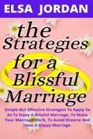 THE STRATEGIES FOR A BLISSFUL MARRIAGE: Simple But Effective Strategies To Apply So As To Enjoy A Blissful Marriage, To Make Your Marriage Work, To Avoid Divorce and  Have A Happy Marriage.