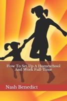 How To Set Up A Homeschool And Work Full-Time