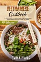 Vietnamese Cookbook: 70 Easy Recipes For Pho Spring Rolls And Traditional Dishes From Vietnam