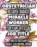 Obstetrician Because Badass Miracle Worker Isn't An Official Job Title Obstetrician Adult Coloring Book: Relaxing Mandalas, Designs, And Humorous Quotes To Color, Anti-Stress Coloring Sheets
