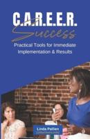 C.A.R.E.E.R Success - Practical Tools for Immediate Implementation & Success