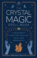 The Crystal Magic Spell Book: A Beginner's Guide For Healing, Love, and Prosperity