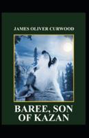 Baree, Son of Kazan: James Oliver Curwood (Classics, Literature, Action and Adventure, Westerns) [Annotated]