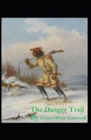 The Danger Trail: James Oliver Curwood (Classics, Literature, Action and Adventure, Westerns) [Annotated]