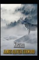 Kazan, the Wolf Dog: James Oliver Curwood (Classics, Literature, Action and Adventure) [Annotated]