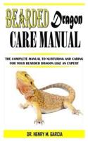 BEARDED DRAGONS CARE MANUAL: The Complete Manual to Nurturing and Caring for Your Bearded Dragon like an Expert