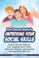 The Concise Guide to Improving Your Social Skills: How to Quickly Improve Your Communication Skills, Overcome Shyness and Develop Interpersonal Abilities