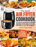The Quick Air Fryer Cookbook: Easy Recipes For Beginners To Fry, Bake And Roast Tasteful Meals For You And Your Family In Less Than 30 Minutes. With Colored Quality Pictures!