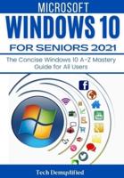 WINDOWS 10 FOR SENIORS 2021: The Concise Windows 10 A-Z Mastery Guide for All Users