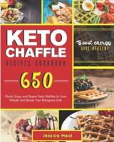KETO CHAFFLE RECIPES COOKBOOK: 650 Quick, Easy, and Super-Tasty Waffles to Lose Weight and Boost Your Ketogenic Diet