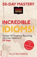 30-Day Mastery: Incredible Idioms! : Master 90 Fluency-Boosting Idioms in 30 Days ¦ German Edition