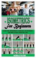 ISOMETRICS FOR BEGINNERS: Learn the Appropriate Exercises and Methods for Body Fitness with Nice Tips