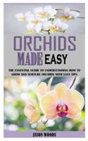 ORCHIDS MADE EASY: The Essential Guide to Understanding How to Grow and Nurture Orchids with Easy Tips