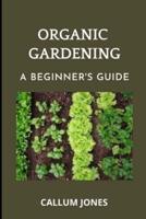 Organic Gardening : A Beginner's Guide