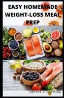 Easy Homemade Weight-loss Meal Prep: Beginners' Guide to 30 Easy and Effective Weight-Loss recipes