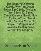 The Dangers Of Eating Candy, Why You Should Never Eat Candy, The Long Term Effects Of Eating Candy On Your Health, How To Optimize Your Overall Health, And The Myriad Of Simple To Prepare And Palatable Healthy Food Recipes For Longevity