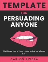 Template For Persuading Anyone: The Ultimate Form of Power   Model for Love and Affection - Book 1