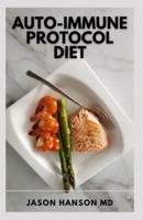 AUTO-IMMUNE PROTOCOL DIET: Start Healing Your Body and Reversing Chronic Illness with Delicious Recipes