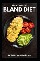 THE COMPLETE BLAND DIET: Foods to eat and avoid, sample menu and nutritious recipes for the treatment of an upset stomach or gastritis
