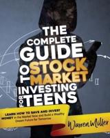 The Complete Guide to Stock Market Investing for Teens: Learn How to Save and Invest Money in the Market Now and Build a Wealthy Dream Future for Tomorrow