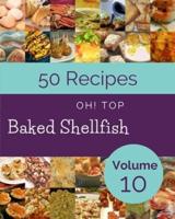 Oh! Top 50 Baked Shellfish Recipes Volume 10: A Baked Shellfish Cookbook for Effortless Meals