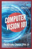 COMPUTER VISION 101:  Principles, Algorithms, Applications And Learning