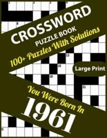Crossword Puzzle Book: You Were Born In 1961: 100+ Large Print Crossword Puzzle Book For Who Were Born In 1961 To Enjoy Leisure Time With Creativity and Knowledge To Sharp The Brain