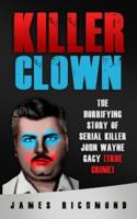 Killer Clown: The Horrifying Story of Serial Killer John Wayne Gacy (True Crime)