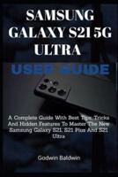 Samsung Galaxy s21 5g User Guide:A Complete Guide With Best Tips, Tricks And Hidden Features To Master The New Samsung Galaxy S21, S21 Plus And S21 Ultra