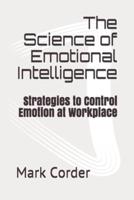 The Science of Emotional Intelligence: Strategies to Control Emotion at Workplace