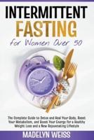 Intermittent Fasting for Women Over 50: The Complete Guide to Detox and Heal Your Body, Reset Your Metabolism, and Boost Your Energy for a Healthy Weight Loss and a New Rejuvenating Lifestyle