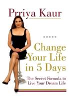 Change Your Life In 5 Days : The Secret Formula To Live Your Dream Life