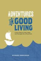 Adventures in Good living: A Users Guide to Living a Happy And Meaningful Life on Planet Earth