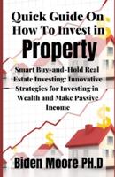 Quick Guide On How To Invest in Property : Smart Buy-and-Hold Real Estate Investing: Innovative Strategies for Investing in Wealth and Make Passive Income