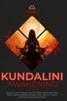 Kundalini Awakening : Discover how to Improve Intuition, Psychic Awareness, Mind Power, Psychic Abilities, and Astral Travel. Take your Chakra Healing Journey starting today!