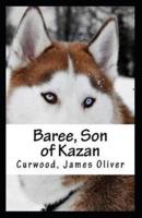Baree, Son of Kazan: James Oliver Curwood (Classics, Literature, Action and Adventure, Westerns) [Annotated]