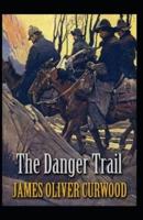 The Danger Trail: James Oliver Curwood (Classics, Literature, Action and Adventure, Westerns) [Annotated]