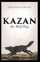 Kazan, the Wolf Dog: James Oliver Curwood (Classics, Literature, Action and Adventure) [Annotated]