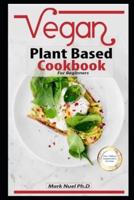 VEGAN PLANT BASED COOKBOOK FOR BEGINNERS: Simple & Delicious Plant-Based Recipes for Nourishing Your Body and Eating From the Earth, Quick Cooking And Easy Meal