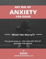 GET RID OF  ANXIETY FOR GOOD: What? Me Worry!?!