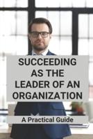 Succeeding As The Leader Of An Organization