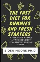 The Fast Diet For dummies and Fresh Starters : Fast Diet is a simple way to lose weight, stay Healthy, and live longer.